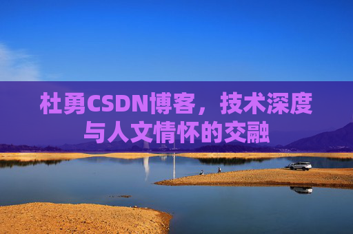 杜勇CSDN博客,技术深度与人文情怀的交融 杜勇CSDN博客,技术深度与人文情怀的交融