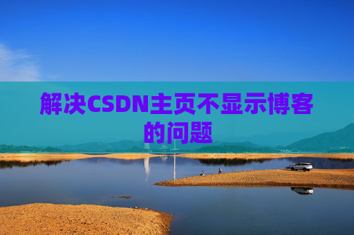 解决CSDN主页不显示博客的问题
